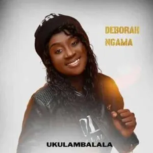Ukulambalala Song by Deborah Ngama