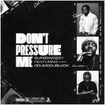 SuperWozzy – Don’t Pressure Me Ft. Odumodublvck