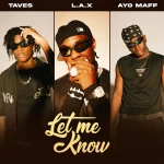 L.A.X – Let Me Know Ft. Taves & Ayo Maff