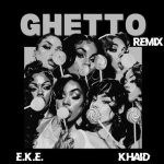 E.K.E. – Ghetto (Afrobeat Remix) Ft. Khaid